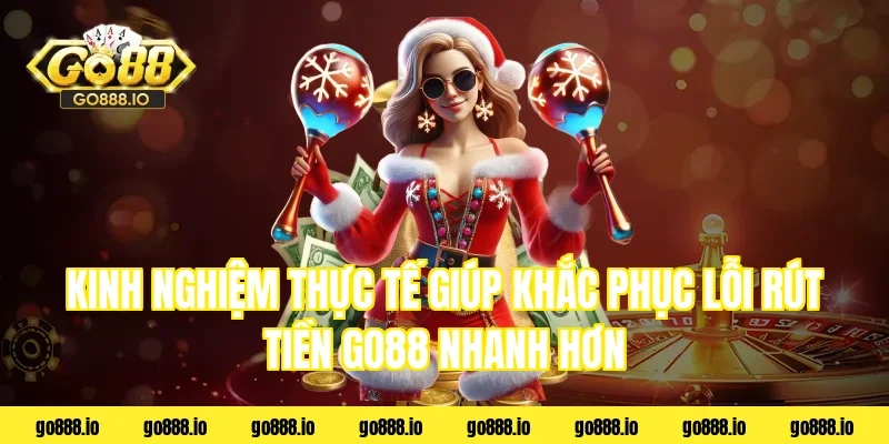 Kinh nghiệm thực tế giúp khắc phục lỗi rút tiền go88 nhanh hơn