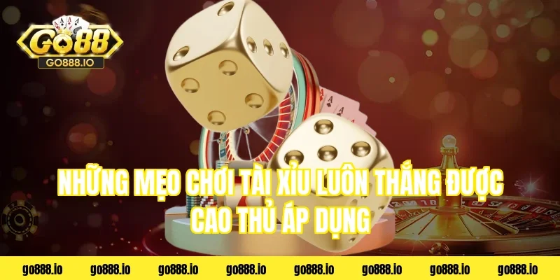 Những mẹo chơi tài xỉu luôn thắng được cao thủ áp dụng