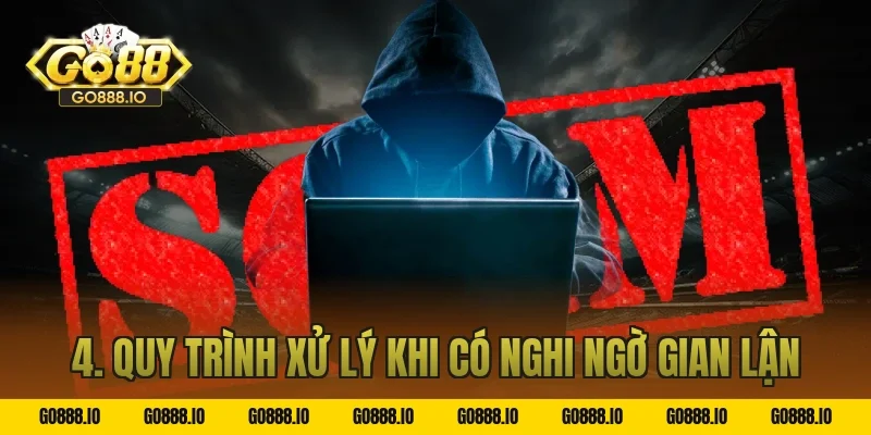 4. Quy trình xử lý khi có nghi ngờ gian lận